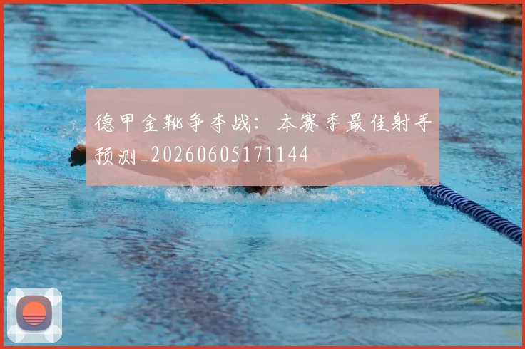 德甲金靴争夺战:本赛季最佳射手预测_20260605171144