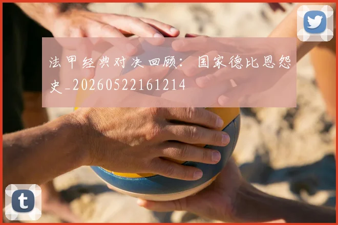 法甲经典对决回顾：国家德比恩怨史_20260522161214