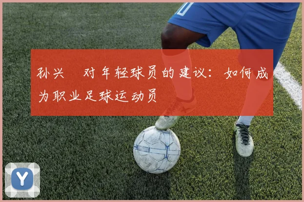 孙兴慜对年轻球员的建议：如何成为职业足球运动员