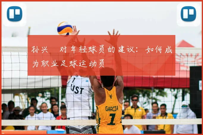 孙兴慜对年轻球员的建议:如何成为职业足球运动员