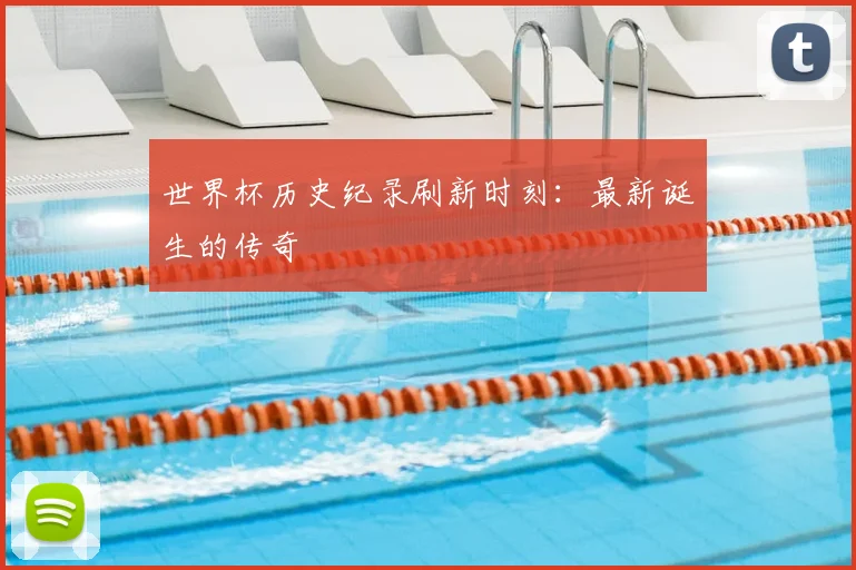 世界杯历史纪录刷新时刻：最新诞生的传奇
