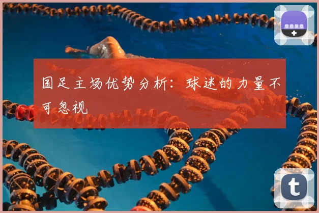 国足主场优势分析：球迷的力量不可忽视
