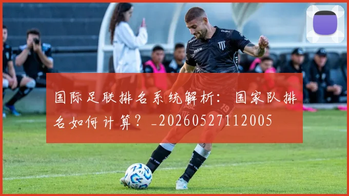 国际足联排名系统解析：国家队排名如何计算？_20260527112005