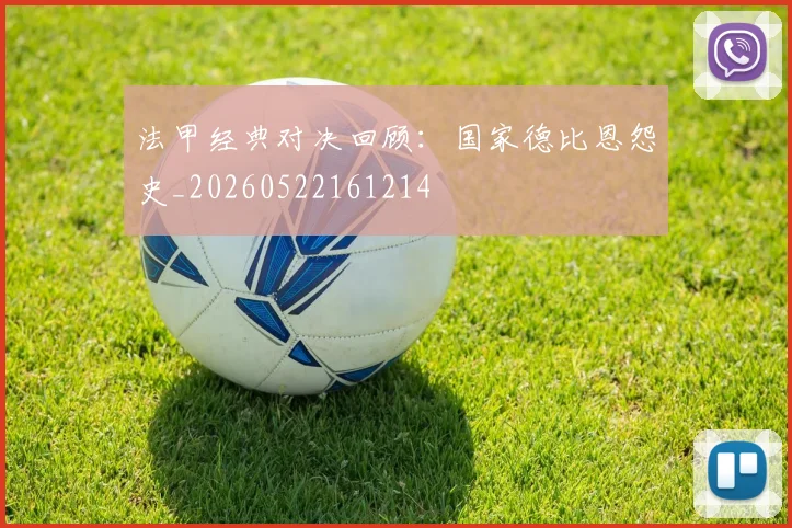 法甲经典对决回顾:国家德比恩怨史_20260522161214